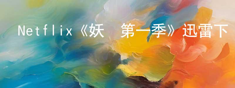 儲天舒發布Netflix《妖靈第一季》迅雷下載/在線觀看/百度云-魔幻/科幻-美劇天堂
